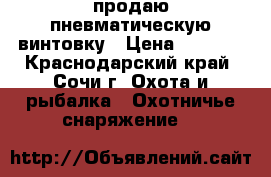 продаю пневматическую винтовку › Цена ­ 7 000 - Краснодарский край, Сочи г. Охота и рыбалка » Охотничье снаряжение   